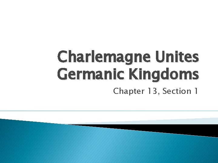 Charlemagne Unites Germanic Kingdoms Chapter 13, Section 1 