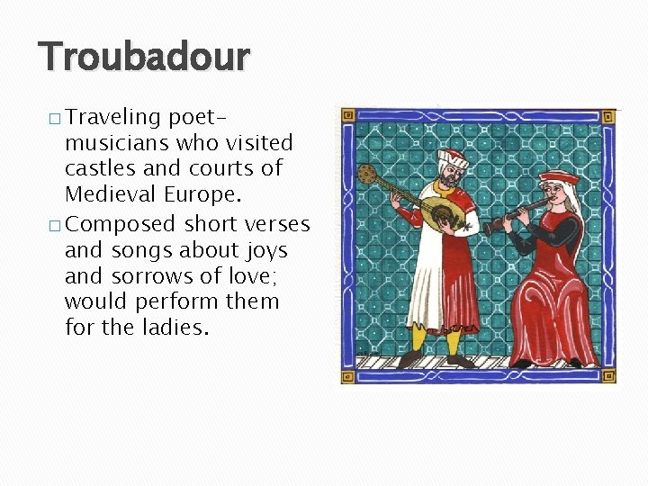 Troubadour � Traveling poetmusicians who visited castles and courts of Medieval Europe. � Composed