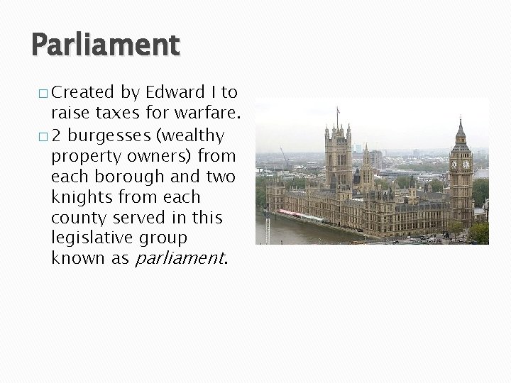 Parliament � Created by Edward I to raise taxes for warfare. � 2 burgesses