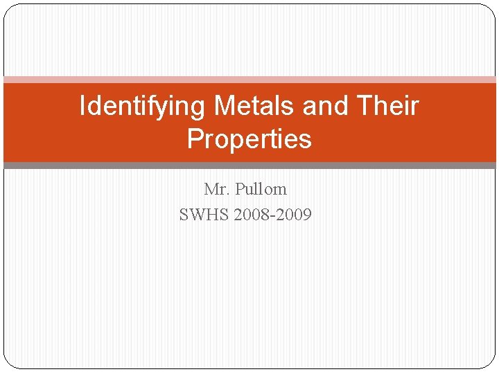 Identifying Metals and Their Properties Mr. Pullom SWHS 2008 -2009 