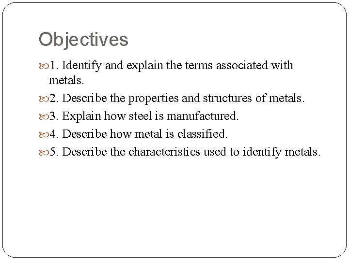Objectives 1. Identify and explain the terms associated with metals. 2. Describe the properties