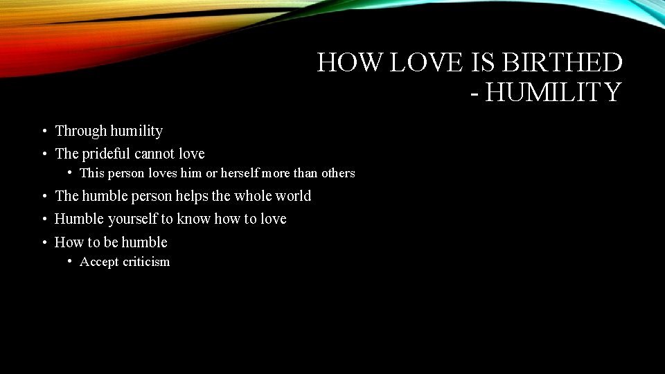 HOW LOVE IS BIRTHED - HUMILITY • Through humility • The prideful cannot love