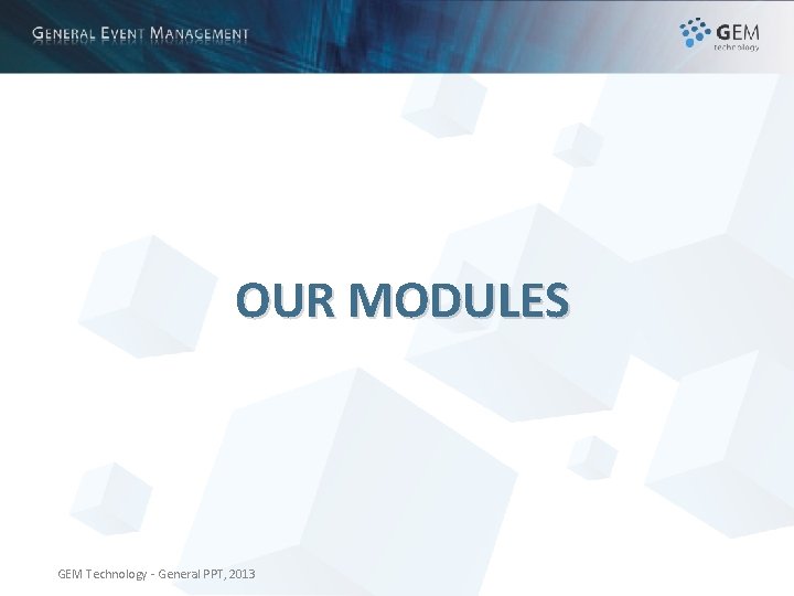 OUR MODULES GEM Technology - General PPT, 2013 