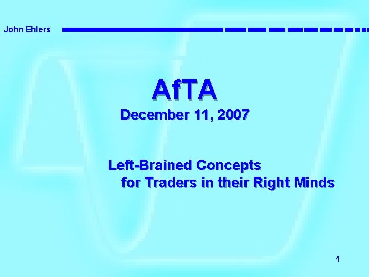 John Ehlers Af. TA December 11, 2007 Left-Brained Concepts for Traders in their Right