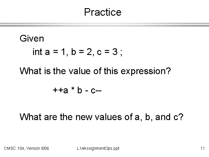 Practice Given int a = 1, b = 2, c = 3 ; What