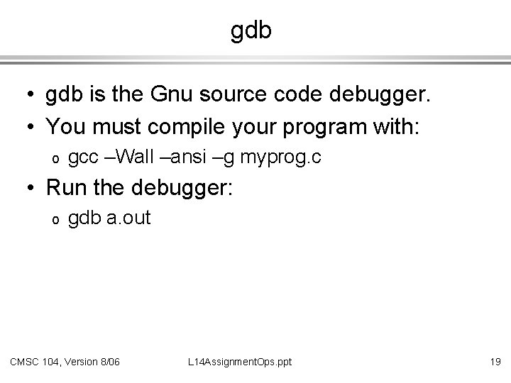 gdb • gdb is the Gnu source code debugger. • You must compile your