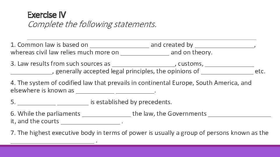 Exercise IV Complete the following statements. 1. Common law is based on _________ and