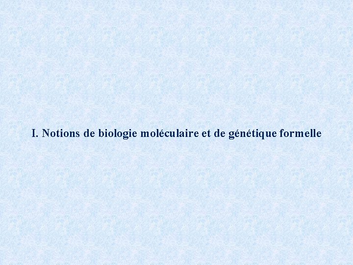 I. Notions de biologie moléculaire et de génétique formelle 