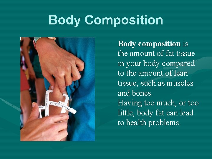 Body Composition • Body composition is the amount of fat tissue in your body