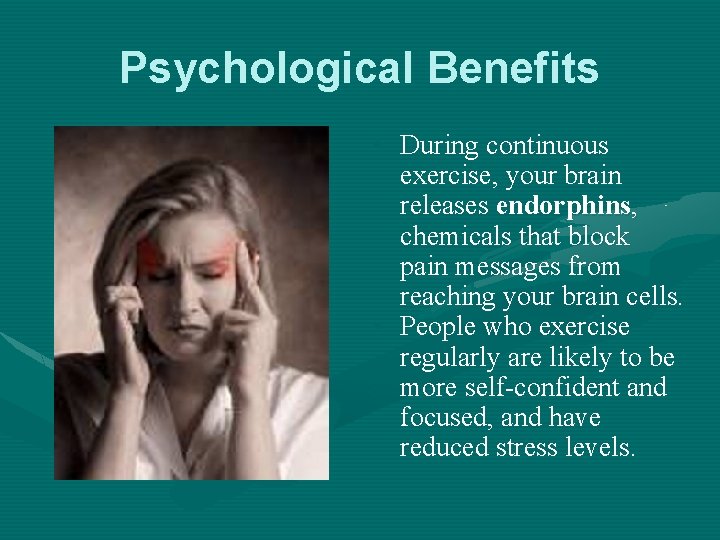 Psychological Benefits • During continuous exercise, your brain releases endorphins, chemicals that block pain