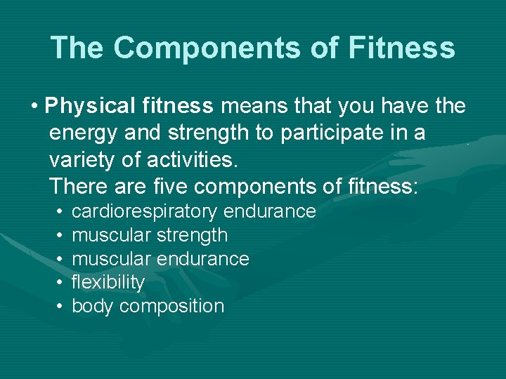 The Components of Fitness • Physical fitness means that you have the energy and