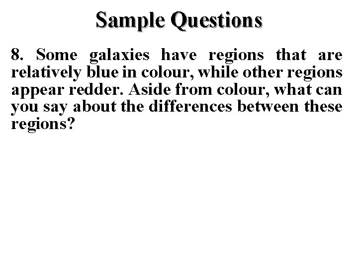 Sample Questions 8. Some galaxies have regions that are relatively blue in colour, while