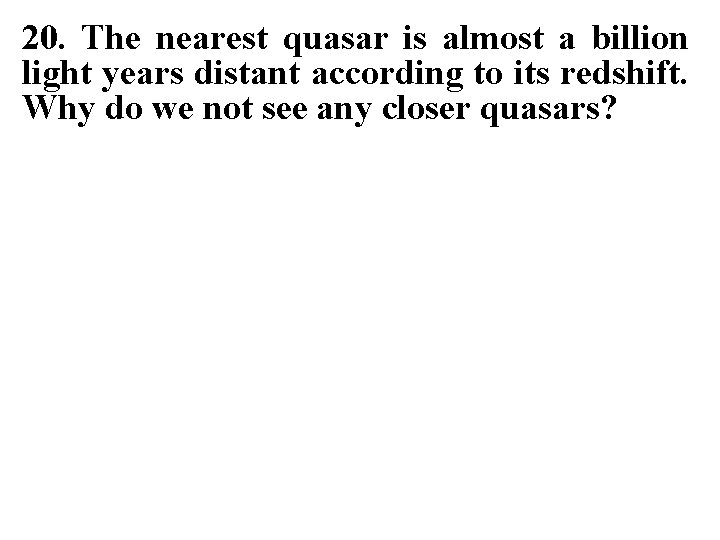 20. The nearest quasar is almost a billion light years distant according to its
