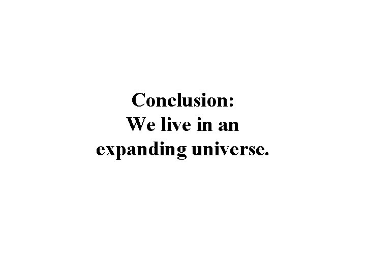 Conclusion: We live in an expanding universe. 