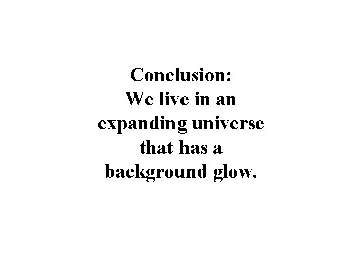 Conclusion: We live in an expanding universe that has a background glow. 