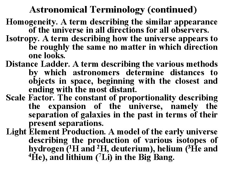 Astronomical Terminology (continued) Homogeneity. A term describing the similar appearance of the universe in