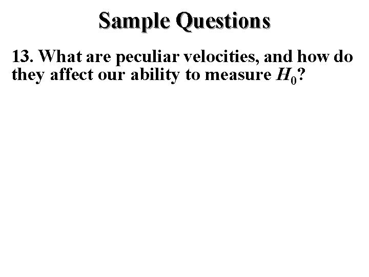 Sample Questions 13. What are peculiar velocities, and how do they affect our ability