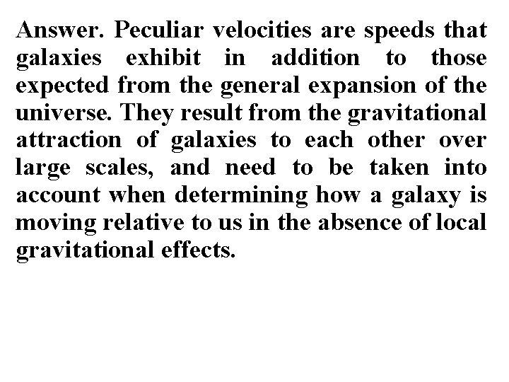 Answer. Peculiar velocities are speeds that galaxies exhibit in addition to those expected from