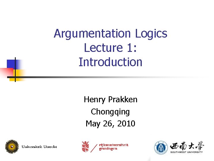 Argumentation Logics Lecture 1: Introduction Henry Prakken Chongqing May 26, 2010 