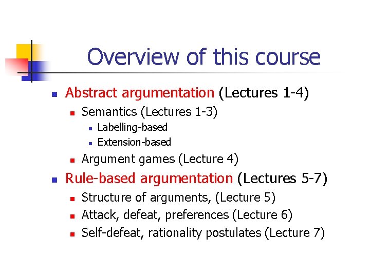 Overview of this course n Abstract argumentation (Lectures 1 -4) n Semantics (Lectures 1
