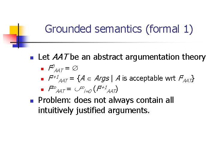 Grounded semantics (formal 1) n Let AAT be an abstract argumentation theory n n