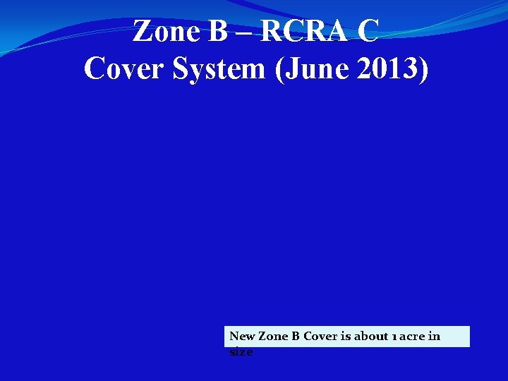 Zone B – RCRA C Cover System (June 2013) New Zone B Cover is