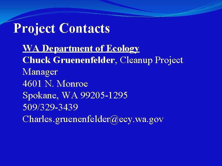 Project Contacts WA Department of Ecology Chuck Gruenenfelder, Cleanup Project Manager 4601 N. Monroe