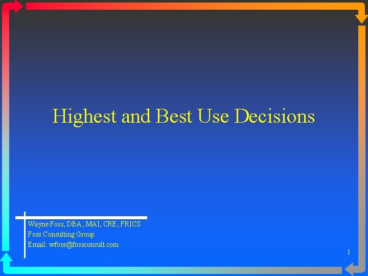 Highest and Best Use Decisions Wayne Foss, DBA, MAI, CRE, FRICS Foss Consulting Group