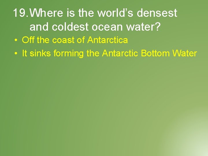 19. Where is the world’s densest and coldest ocean water? • Off the coast