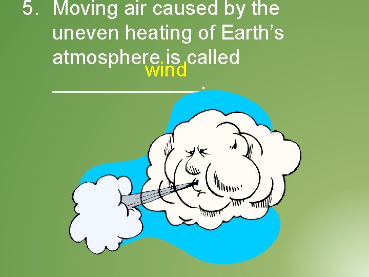 5. Moving air caused by the uneven heating of Earth’s atmosphere is called wind