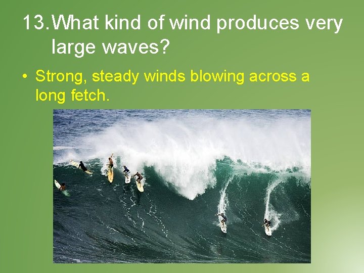 13. What kind of wind produces very large waves? • Strong, steady winds blowing