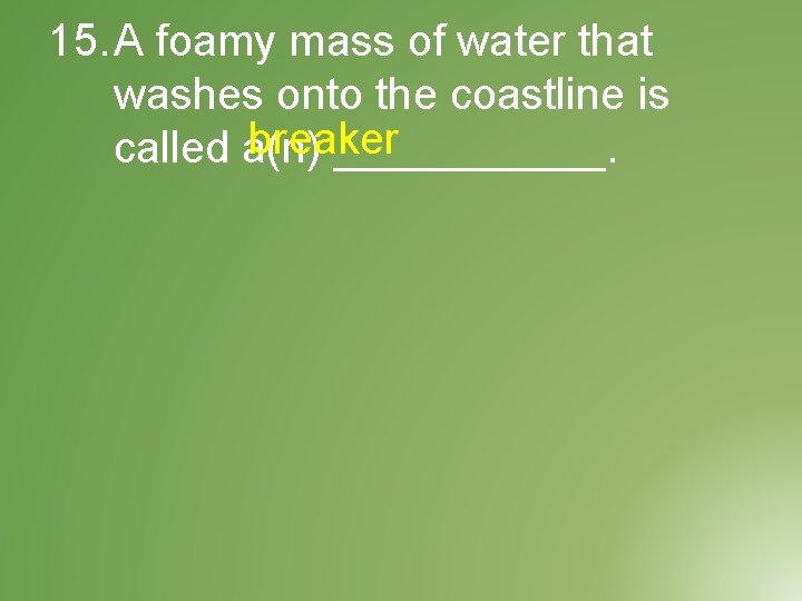 15. A foamy mass of water that washes onto the coastline is breaker called