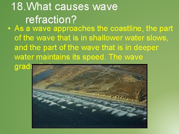 18. What causes wave refraction? • As a wave approaches the coastline, the part