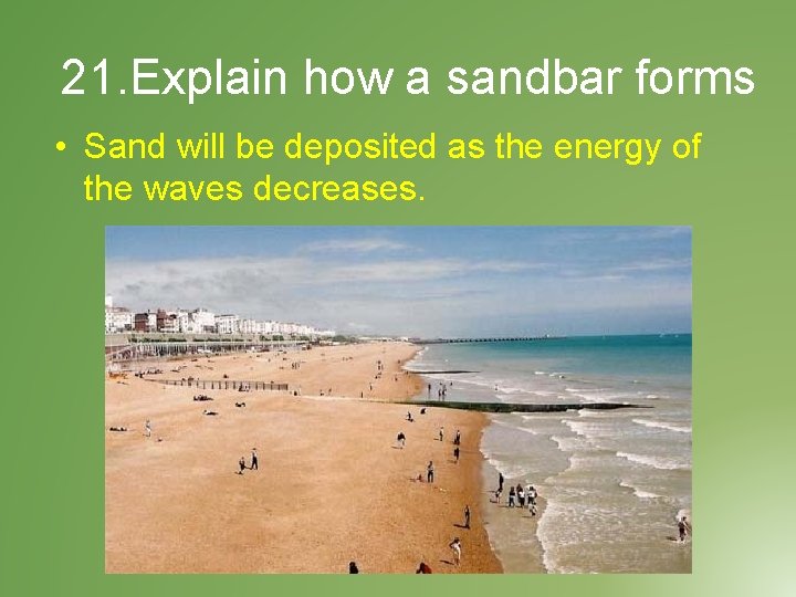 21. Explain how a sandbar forms • Sand will be deposited as the energy