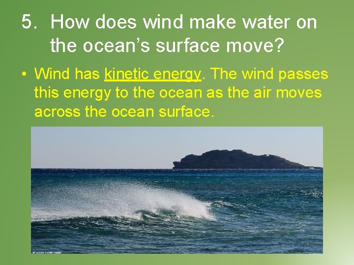 5. How does wind make water on the ocean’s surface move? • Wind has