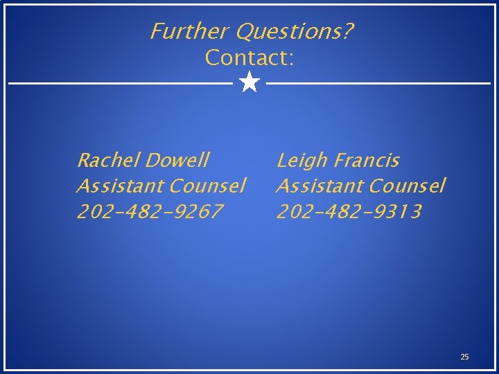 Further Questions? Contact: Rachel Dowell Assistant Counsel 202 -482 -9267 Leigh Francis Assistant Counsel Further Questions? Contact: Rachel Dowell Assistant Counsel 202 -482 -9267 Leigh Francis Assistant Counsel