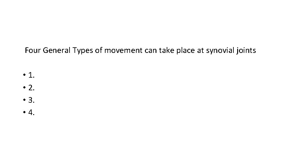 Four General Types of movement can take place at synovial joints • 1. •
