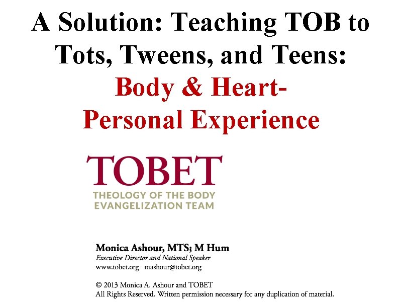 A Solution: Teaching TOB to Tots, Tweens, and Teens: Body & Heart. Personal Experience