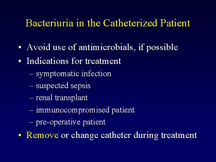 Bacteriuria in the Catheterized Patient • Avoid use of antimicrobials, if possible • Indications