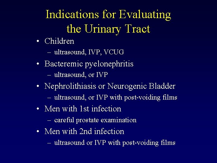 Indications for Evaluating the Urinary Tract • Children – ultrasound, IVP, VCUG • Bacteremic