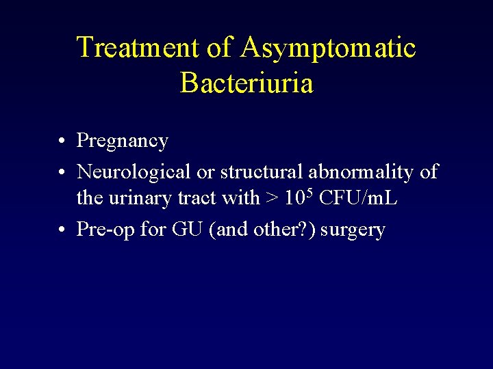 Treatment of Asymptomatic Bacteriuria • Pregnancy • Neurological or structural abnormality of the urinary