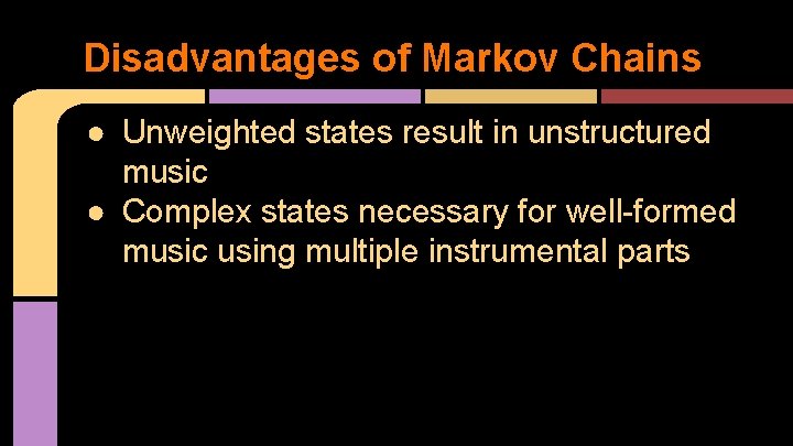 Disadvantages of Markov Chains ● Unweighted states result in unstructured music ● Complex states