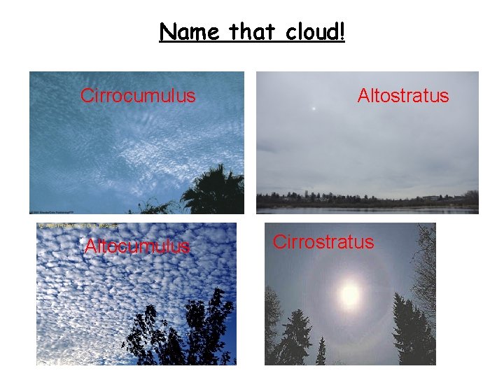 Name that cloud! Cirrocumulus Altostratus Cirrostratus 