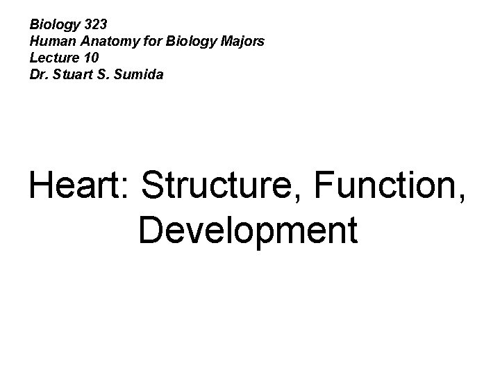 Biology 323 Human Anatomy for Biology Majors Lecture 10 Dr. Stuart S. Sumida Heart: