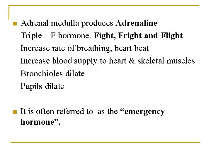 n Adrenal medulla produces Adrenaline Triple – F hormone. Fight, Fright and Flight Increase