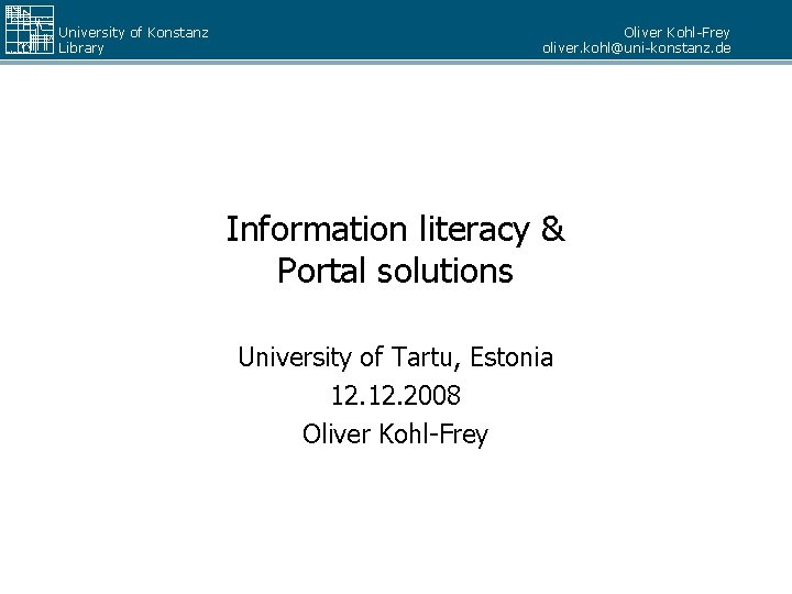 University of Konstanz Library Oliver Kohl-Frey oliver. kohl@uni-konstanz. de Information literacy & Portal solutions