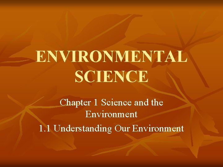 ENVIRONMENTAL SCIENCE Chapter 1 Science and the Environment 1. 1 Understanding Our Environment 