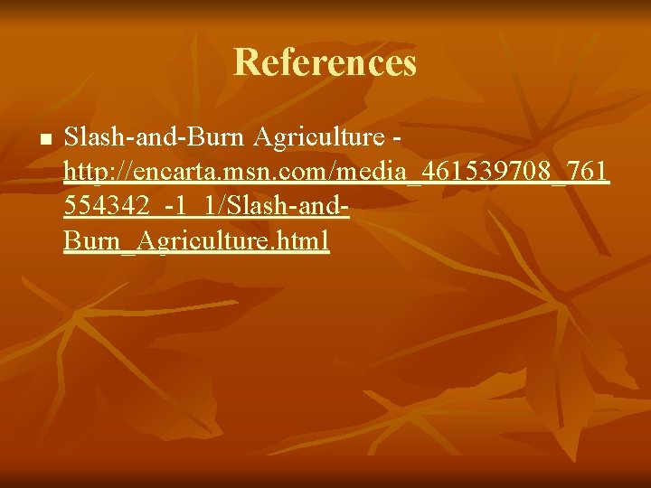 References n Slash-and-Burn Agriculture http: //encarta. msn. com/media_461539708_761 554342_-1_1/Slash-and. Burn_Agriculture. html 