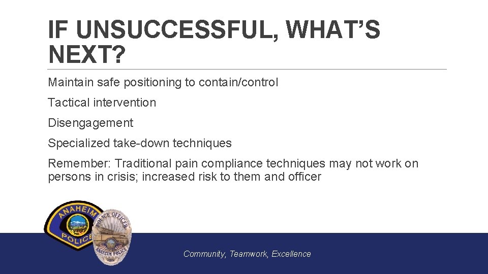 IF UNSUCCESSFUL, WHAT’S NEXT? Maintain safe positioning to contain/control Tactical intervention Disengagement Specialized take-down