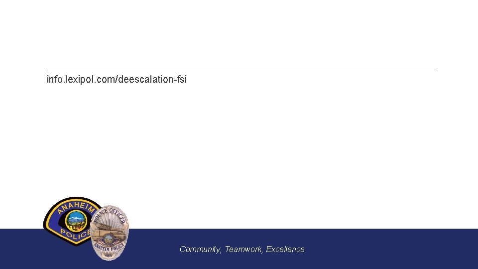 info. lexipol. com/deescalation-fsi Community, Teamwork, Excellence 